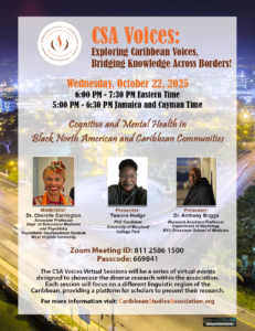 CSA Voices: Cognitive and Mental Health in Black North American and Caribbean Communities. Moderator: Dr. Cherelle Carrington Associate Professor, Dept. of Behavioral Medicine and Psychiatry, Rockefeller Neuroscience Institute, West Virginia University Presenters: Twanna Hodge, PhD Candidate, University of Maryland, College Park Dr. Anthony Briggs, Research Assistant Professor, Department of Neurology, NYU Grossman School of Medicine Date: Wednesday, October 22, 2025 Time: 6:00 PM – 7:30PM Eastern Time (ET) 5:00 PM – 6:30PM Jamaica and Cayman Time Contains photographs of the moderator and two panelists.
